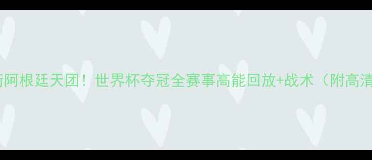 图片 梅西领衔阿根廷天团！世界杯夺冠全赛事高能回放+战术（附高清链接）1