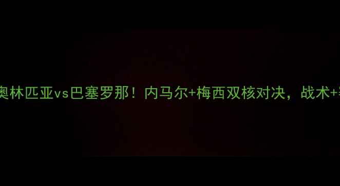 图片 欧冠14决赛前瞻：奥林匹亚vs巴塞罗那！内马尔+梅西双核对决，战术+赛事看点全公开！1