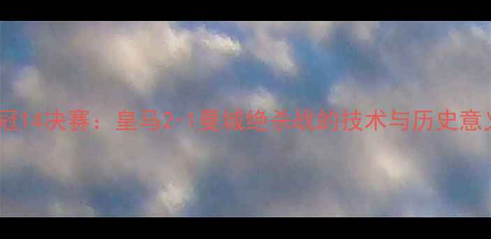 图片 欧冠14决赛：皇马2-1曼城绝杀战的技术与历史意义2