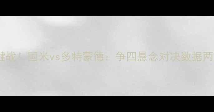 图片 欧冠争冠关键战！国米vs多特蒙德：争四悬念对决数据两队晋级密码2