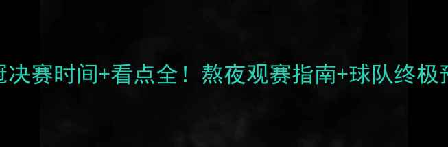 图片 欧冠决赛时间+看点全！熬夜观赛指南+球队终极预测