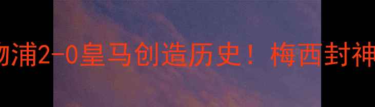 图片 欧冠决赛终极复盘：利物浦2-0皇马创造历史！梅西封神时刻+萨拉赫神级表现全
