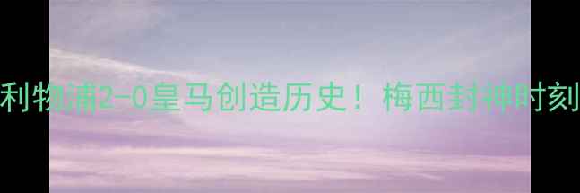 图片 欧冠决赛终极复盘：利物浦2-0皇马创造历史！梅西封神时刻+萨拉赫神级表现全2