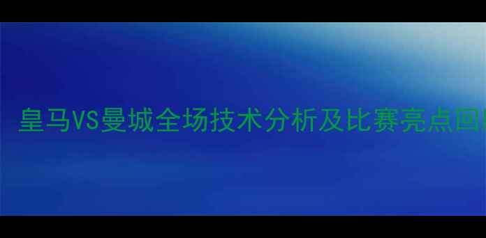 图片 欧冠决赛高清回放：皇马VS曼城全场技术分析及比赛亮点回顾（附高清集锦）2