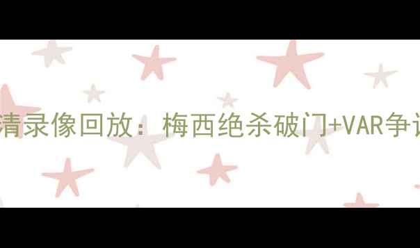 图片 欧冠决赛高清录像回放：梅西绝杀破门+VAR争议判罚深度1