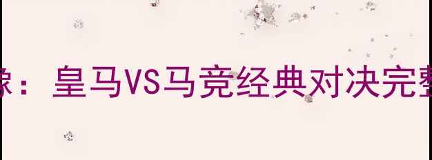 图片 欧冠决赛高清录像：皇马VS马竞经典对决完整集锦与进球时刻