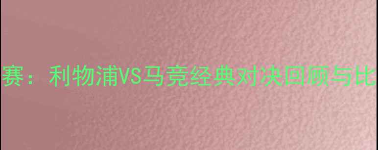 图片 欧冠决赛：利物浦VS马竞经典对决回顾与比赛分析