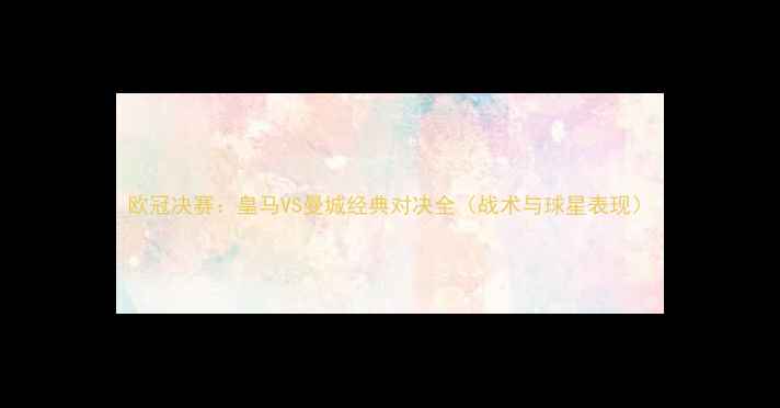 图片 欧冠决赛：皇马VS曼城经典对决全（战术与球星表现）