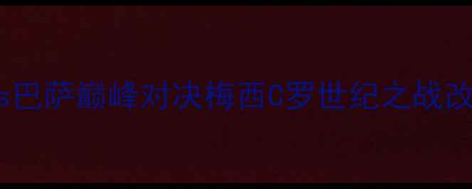 图片 欧冠决赛：皇马vs巴萨巅峰对决梅西C罗世纪之战改写欧洲足球格局1