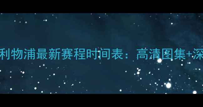图片 欧冠利物浦最新赛程时间表：高清图集+深度！