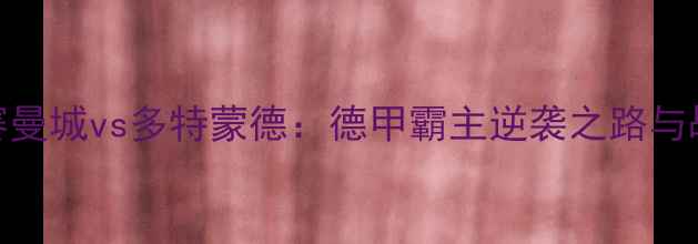 图片 欧冠半决赛曼城vs多特蒙德：德甲霸主逆袭之路与战术博弈全