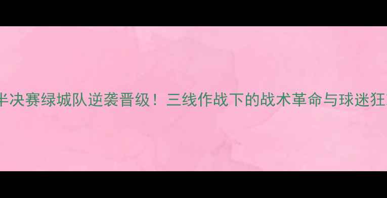 图片 欧冠半决赛绿城队逆袭晋级！三线作战下的战术革命与球迷狂欢全1