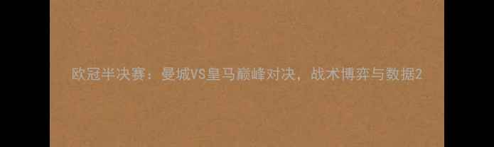 图片 欧冠半决赛：曼城VS皇马巅峰对决，战术博弈与数据2