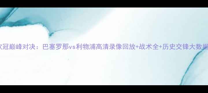 图片 欧冠巅峰对决：巴塞罗那vs利物浦高清录像回放+战术全+历史交锋大数据1
