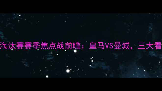 图片 欧冠淘汰赛赛季焦点战前瞻：皇马VS曼城，三大看点！
