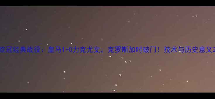 图片 欧冠经典战役：皇马1-0力克尤文，克罗斯加时破门！技术与历史意义2