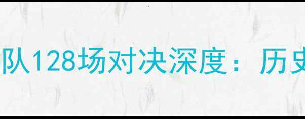 图片 欧冠赛程完整版32支球队128场对决深度：历史最激烈赛季观赛指南1