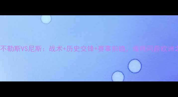 图片 欧冠那不勒斯VS尼斯：战术+历史交锋+赛事前瞻，谁将问鼎欧洲之巅？1
