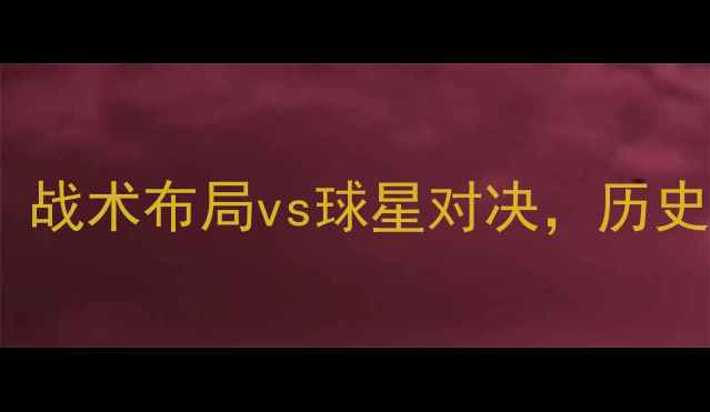 图片 欧国联法国vs荷兰深度：战术布局vs球星对决，历史交锋与胜负关键全分析1