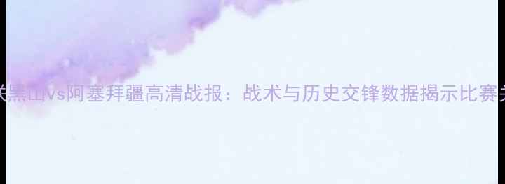 图片 欧国联黑山vs阿塞拜疆高清战报：战术与历史交锋数据揭示比赛关键点