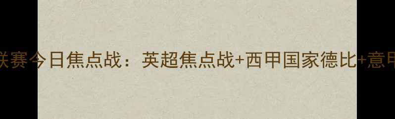 图片 欧洲五大联赛今日焦点战：英超焦点战+西甲国家德比+意甲争冠战全