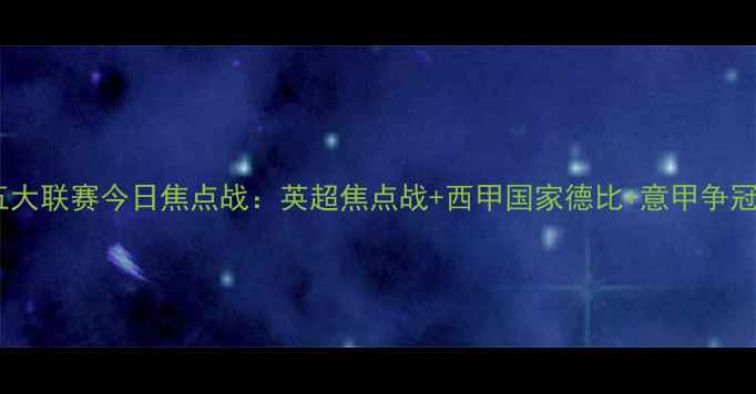 图片 欧洲五大联赛今日焦点战：英超焦点战+西甲国家德比+意甲争冠战全2