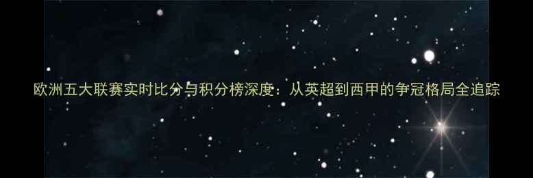 图片 欧洲五大联赛实时比分与积分榜深度：从英超到西甲的争冠格局全追踪