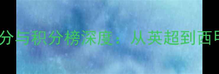 图片 欧洲五大联赛实时比分与积分榜深度：从英超到西甲的争冠格局全追踪1