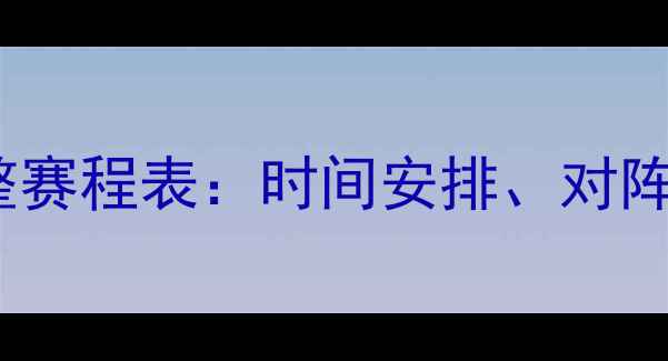 图片 欧洲冠军联赛完整赛程表：时间安排、对阵预测及观赛指南2