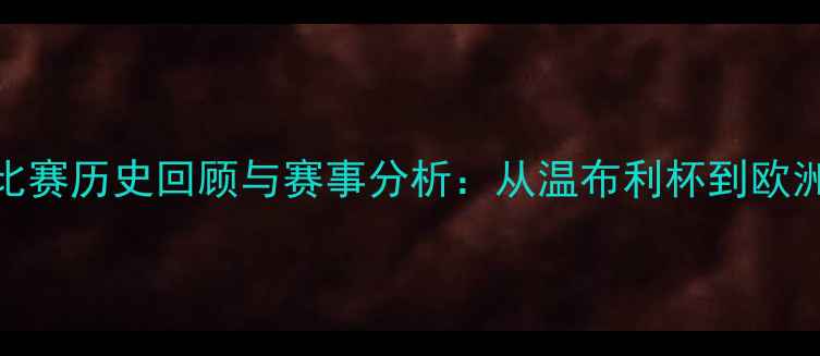 图片 欧洲国家足球比赛历史回顾与赛事分析：从温布利杯到欧洲杯的传奇历程