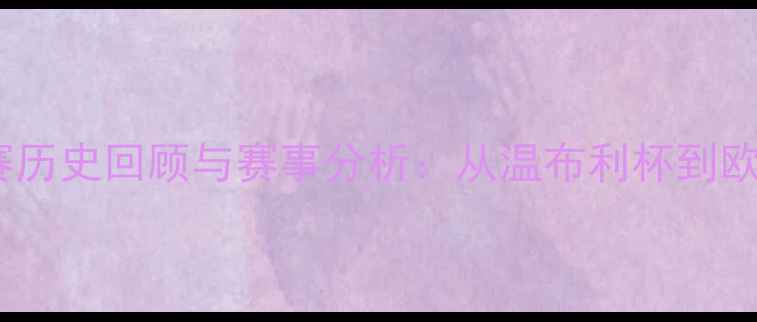图片 欧洲国家足球比赛历史回顾与赛事分析：从温布利杯到欧洲杯的传奇历程2