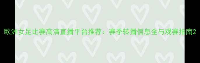图片 欧洲女足比赛高清直播平台推荐：赛季转播信息全与观赛指南2