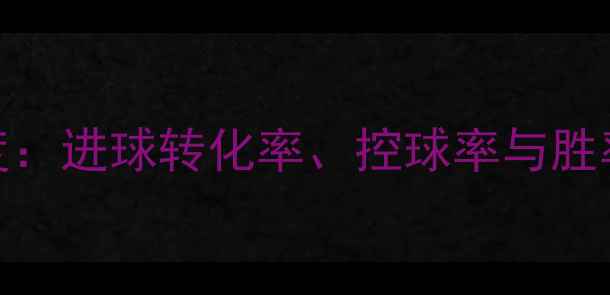 图片 欧洲杯关键数据深度：进球转化率、控球率与胜率的关系及实战应用