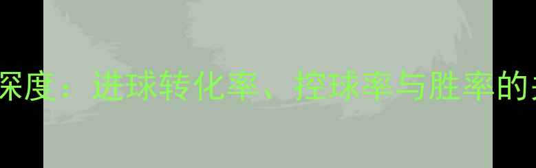 图片 欧洲杯关键数据深度：进球转化率、控球率与胜率的关系及实战应用2