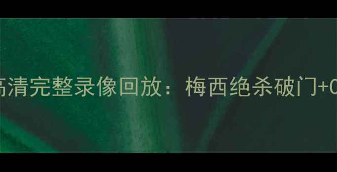 图片 欧洲杯决赛高清完整录像回放：梅西绝杀破门+C罗助攻集锦1