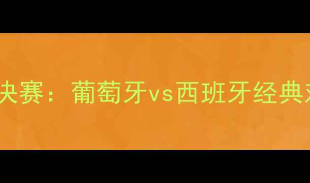 图片 欧洲杯决赛：葡萄牙vs西班牙经典对决全1