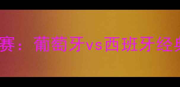 图片 欧洲杯决赛：葡萄牙vs西班牙经典对决全2