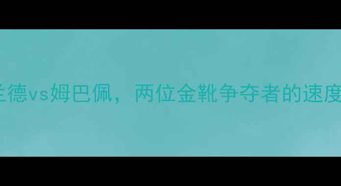 图片 欧洲杯前瞻：哈兰德vs姆巴佩，两位金靴争夺者的速度与效率终极对决2