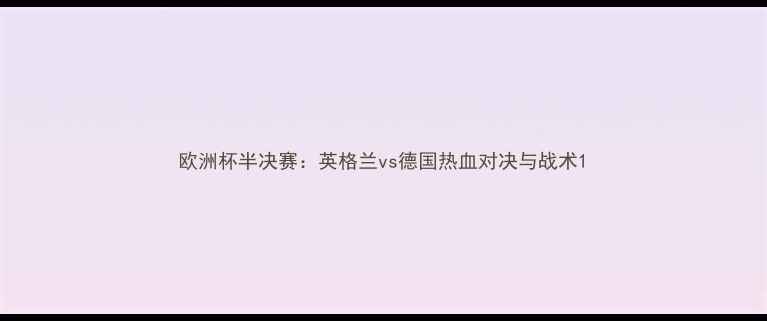 图片 欧洲杯半决赛：英格兰vs德国热血对决与战术1