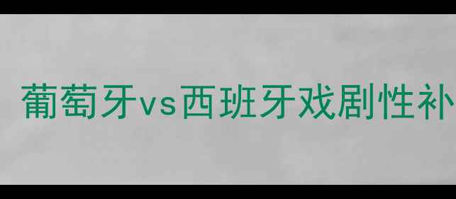 图片 欧洲杯巅峰对决：葡萄牙vs西班牙戏剧性补时绝杀引爆足坛2