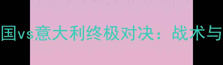 图片 欧洲杯德国vs意大利终极对决：战术与胜负预测