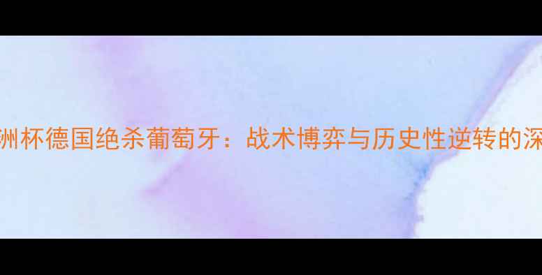 图片 欧洲杯德国绝杀葡萄牙：战术博弈与历史性逆转的深度