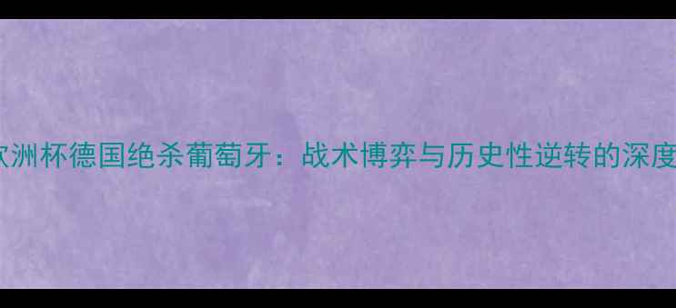 图片 欧洲杯德国绝杀葡萄牙：战术博弈与历史性逆转的深度2