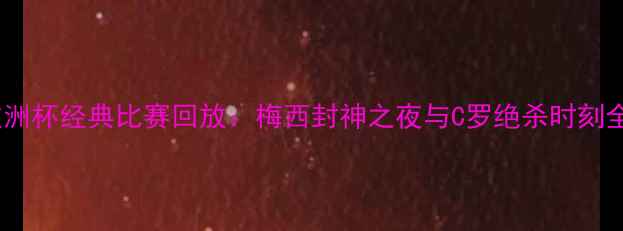 图片 欧洲杯经典比赛回放：梅西封神之夜与C罗绝杀时刻全1