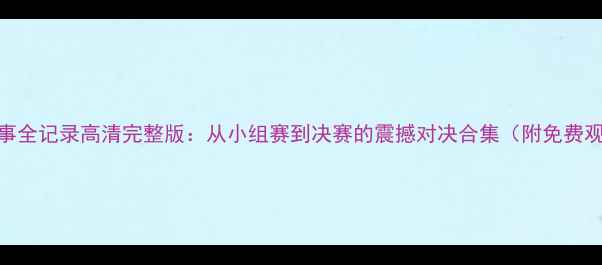 图片 欧洲杯赛事全记录高清完整版：从小组赛到决赛的震撼对决合集（附免费观看链接）
