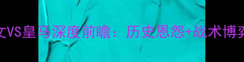 图片 欧洲杯预选赛尤文VS皇马深度前瞻：历史恩怨+战术博弈+关键球员全！2