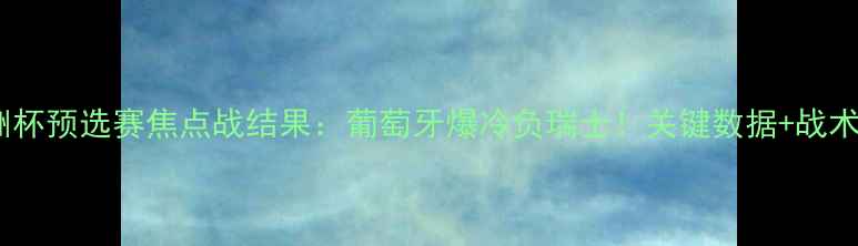 图片 欧洲杯预选赛焦点战结果：葡萄牙爆冷负瑞士！关键数据+战术全1