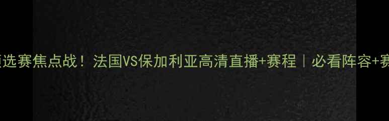 图片 欧洲杯预选赛焦点战！法国VS保加利亚高清直播+赛程｜必看阵容+赛果预测1