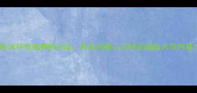 图片 欧洲杯预选赛焦点战：哥本哈根vs贝林厄姆战术与内幕1