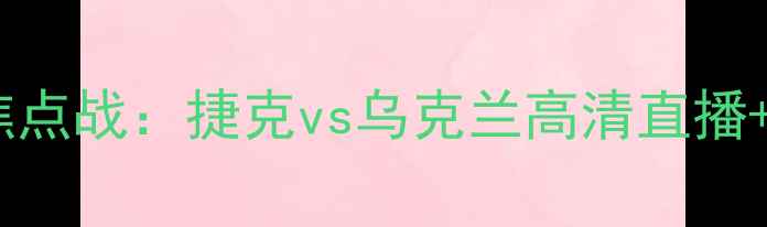 图片 欧洲杯预选赛焦点战：捷克vs乌克兰高清直播+赛事前瞻深度1